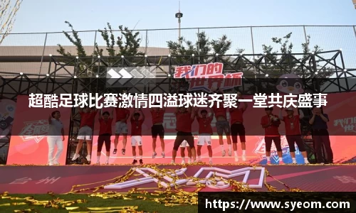 超酷足球比赛激情四溢球迷齐聚一堂共庆盛事