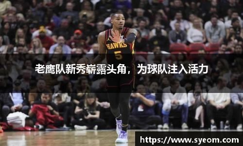 老鹰队新秀崭露头角，为球队注入活力