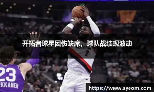 开拓者球星因伤缺席，球队战绩现波动
