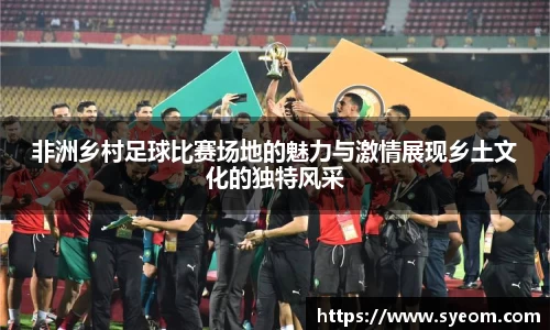 非洲乡村足球比赛场地的魅力与激情展现乡土文化的独特风采