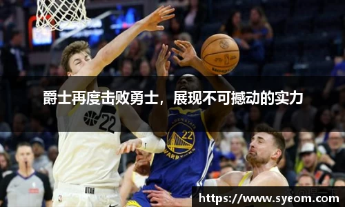 爵士再度击败勇士，展现不可撼动的实力