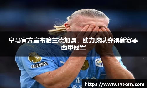 皇马官方宣布哈兰德加盟！助力球队夺得新赛季西甲冠军