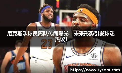 尼克斯队球员离队传闻曝光：未来形势引发球迷热议！