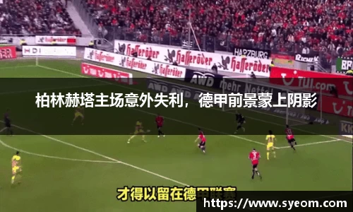 柏林赫塔主场意外失利，德甲前景蒙上阴影