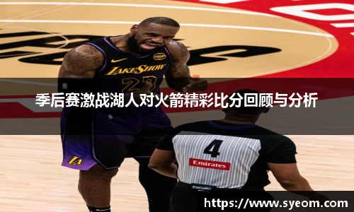 季后赛激战湖人对火箭精彩比分回顾与分析