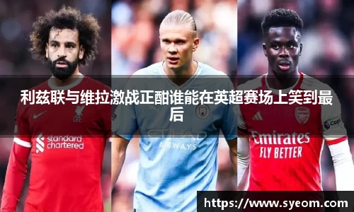 利兹联与维拉激战正酣谁能在英超赛场上笑到最后