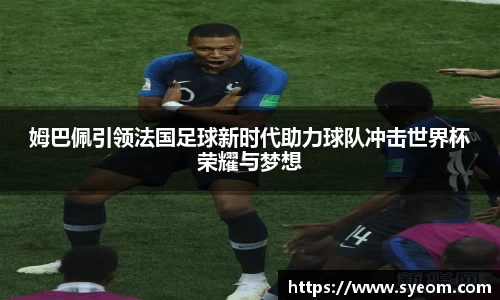 姆巴佩引领法国足球新时代助力球队冲击世界杯荣耀与梦想