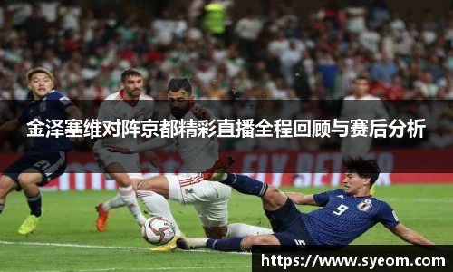 金泽塞维对阵京都精彩直播全程回顾与赛后分析