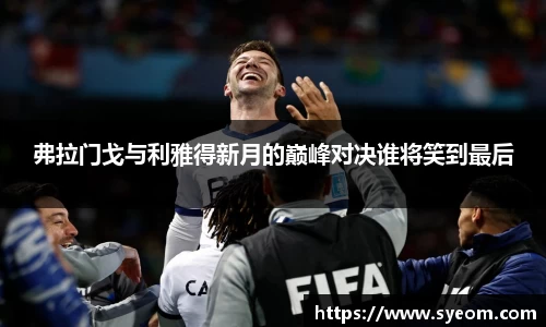 弗拉门戈与利雅得新月的巅峰对决谁将笑到最后