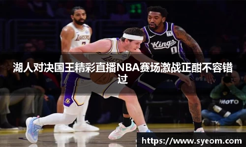 湖人对决国王精彩直播NBA赛场激战正酣不容错过