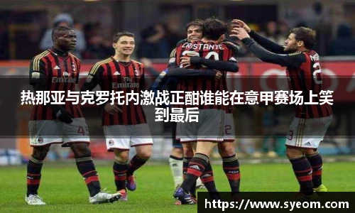 热那亚与克罗托内激战正酣谁能在意甲赛场上笑到最后