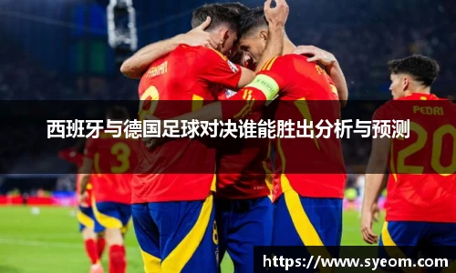 西班牙与德国足球对决谁能胜出分析与预测