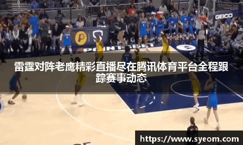 雷霆对阵老鹰精彩直播尽在腾讯体育平台全程跟踪赛事动态