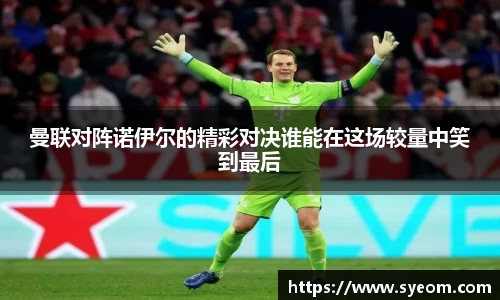 曼联对阵诺伊尔的精彩对决谁能在这场较量中笑到最后