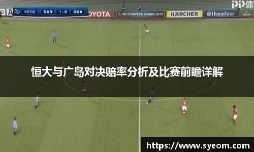 恒大与广岛对决赔率分析及比赛前瞻详解
