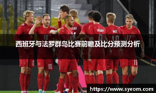 西班牙与法罗群岛比赛前瞻及比分预测分析