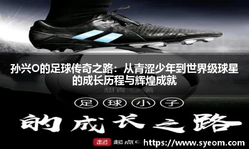 孙兴O的足球传奇之路：从青涩少年到世界级球星的成长历程与辉煌成就