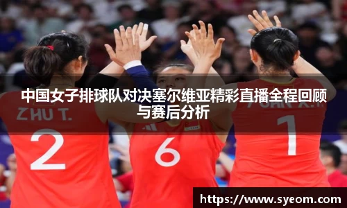 中国女子排球队对决塞尔维亚精彩直播全程回顾与赛后分析