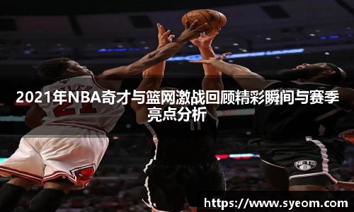 2021年NBA奇才与篮网激战回顾精彩瞬间与赛季亮点分析