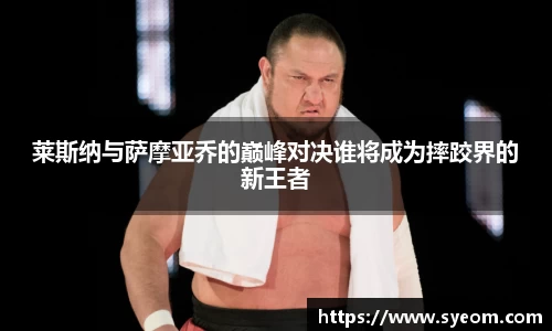 莱斯纳与萨摩亚乔的巅峰对决谁将成为摔跤界的新王者