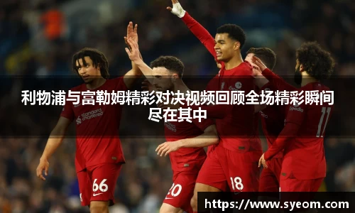 利物浦与富勒姆精彩对决视频回顾全场精彩瞬间尽在其中