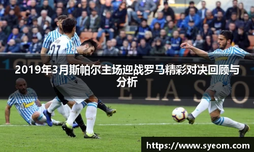 2019年3月斯帕尔主场迎战罗马精彩对决回顾与分析