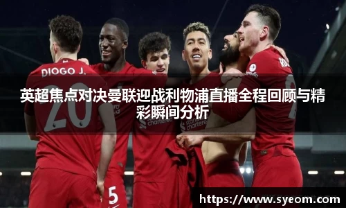 英超焦点对决曼联迎战利物浦直播全程回顾与精彩瞬间分析
