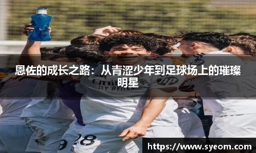 恩佐的成长之路：从青涩少年到足球场上的璀璨明星