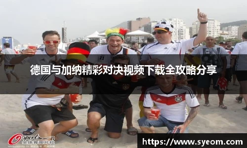 德国与加纳精彩对决视频下载全攻略分享