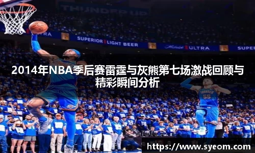 2014年NBA季后赛雷霆与灰熊第七场激战回顾与精彩瞬间分析
