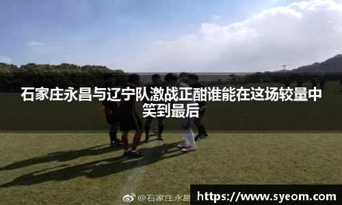 石家庄永昌与辽宁队激战正酣谁能在这场较量中笑到最后