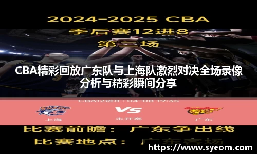 CBA精彩回放广东队与上海队激烈对决全场录像分析与精彩瞬间分享