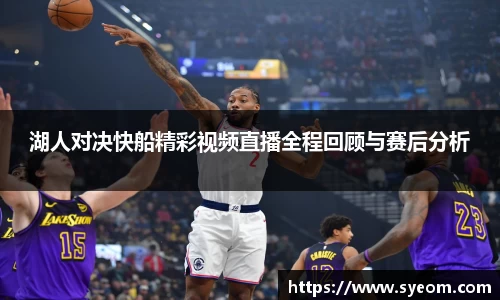 湖人对决快船精彩视频直播全程回顾与赛后分析