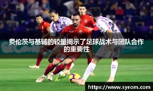 费伦茨与基辅的较量揭示了足球战术与团队合作的重要性