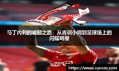 马丁内利的崛起之路：从青训小将到足球场上的闪耀明星
