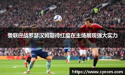 曼联迎战罗瑟汉姆期待红魔在主场展现强大实力