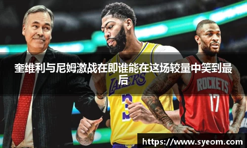 奎维利与尼姆激战在即谁能在这场较量中笑到最后