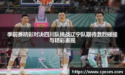 季前赛精彩对决四川队挑战辽宁队期待激烈碰撞与精彩表现