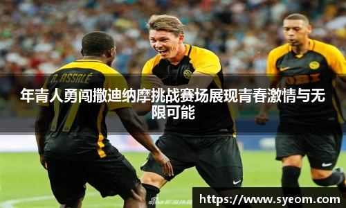 年青人勇闯撒迪纳摩挑战赛场展现青春激情与无限可能