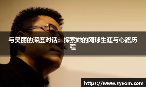 与吴丽的深度对话：探索她的网球生涯与心路历程